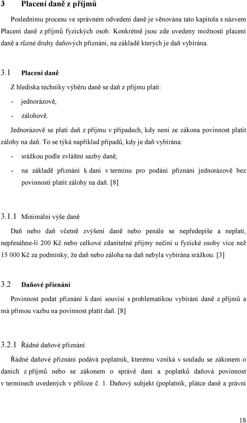 1 Placení daně Z hlediska techniky výběru daně se daň z příjmu platí: - jednorázově, - zálohově. Jednorázově se platí daň z příjmu v případech, kdy není ze zákona povinnost platit zálohy na daň.