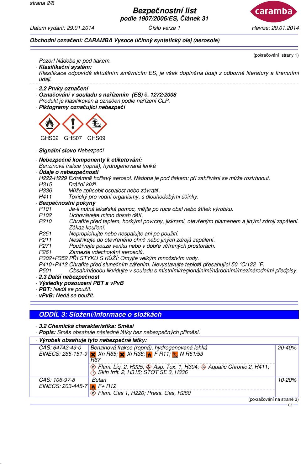 Piktogramy označující nebezpečí GHS02 GHS07 GHS09 Signální slovo Nebezpečí Nebezpečné komponenty k etiketování: Benzinová frakce (ropná), hydrogenovaná lehká Údaje o nebezpečnosti H222-H229 Extrémně