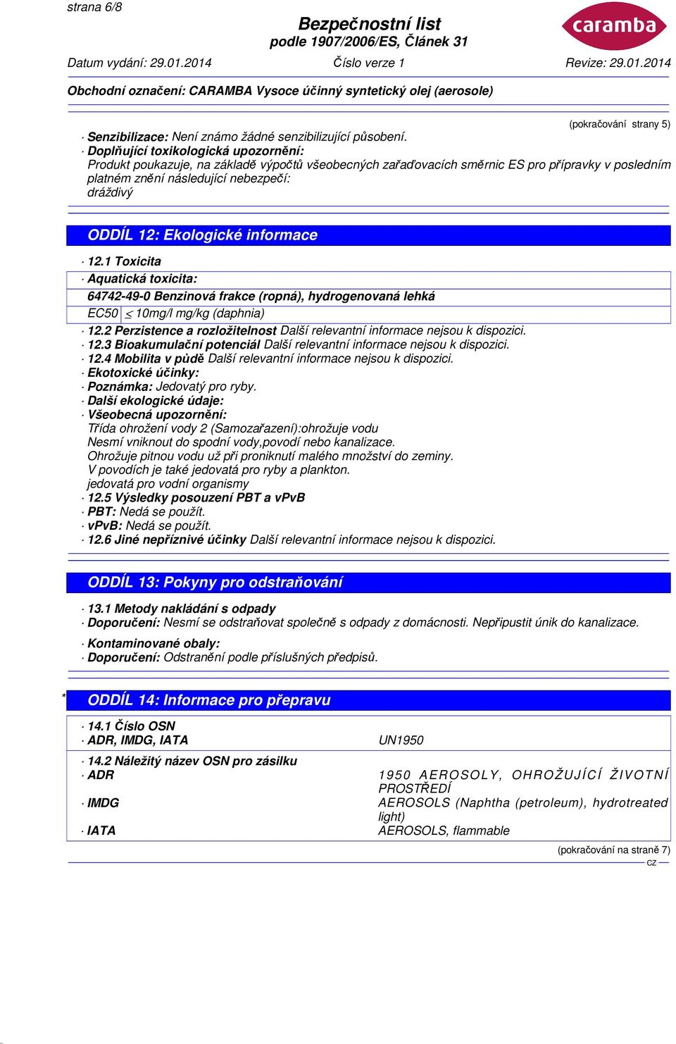 Ekologické informace 12.1 Toxicita Aquatická toxicita: 64742-49-0 Benzinová frakce (ropná), hydrogenovaná lehká EC50 10mg/l mg/kg (daphnia) 12.