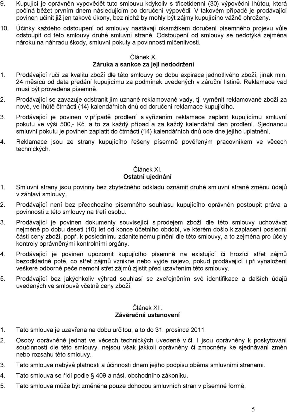Účinky každého odstoupení od smlouvy nastávají okamžikem doručení písemného projevu vůle odstoupit od této smlouvy druhé smluvní straně.
