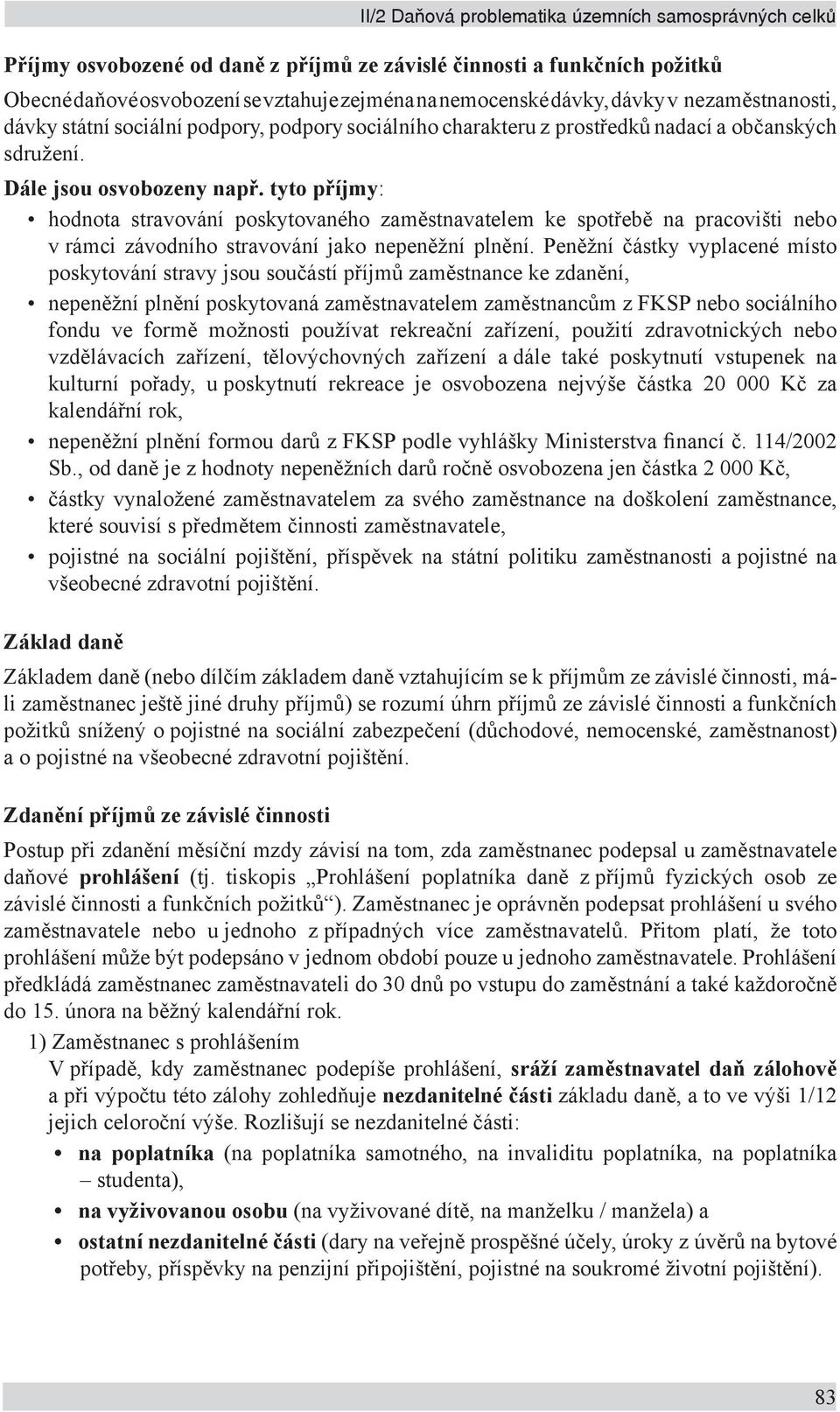 tyto příjmy: hodnota stravování poskytovaného zaměstnavatelem ke spotřebě na pracovišti nebo v rámci závodního stravování jako nepeněžní plnění.