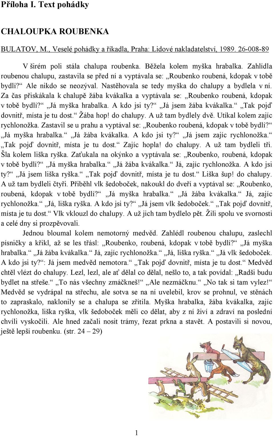 Za čas přiskákala k chalupě žába kvákalka a vyptávala se: Roubenko roubená, kdopak v tobě bydlí? Já myška hrabalka. A kdo jsi ty? Já jsem žába kvákalka. Tak pojď dovnitř, místa je tu dost. Žába hop!