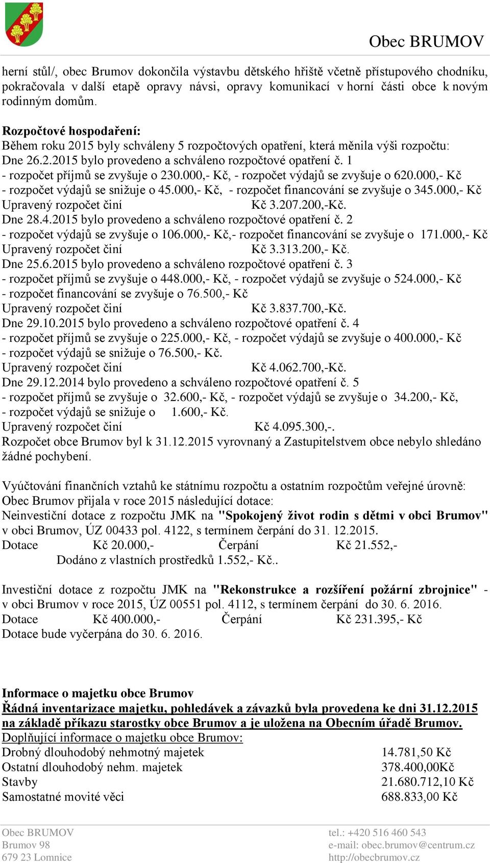 1 - rozpočet příjmů se zvyšuje o 230.000,- Kč, - rozpočet výdajů se zvyšuje o 620.000,- Kč - rozpočet výdajů se snižuje o 45.000,- Kč, - rozpočet financování se zvyšuje o 345.000,- Kč Kč 3.207.