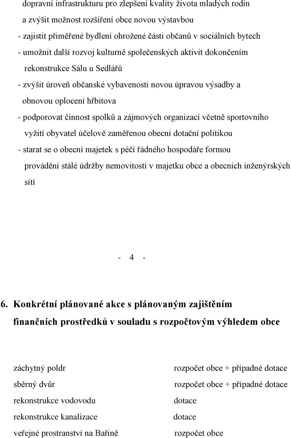 zájmových organizací včetně sportovního vyžití obyvatel účelově zaměřenou obecní dotační politikou - starat se o obecní majetek s péčí řádného hospodáře formou provádění stálé údržby nemovitostí v