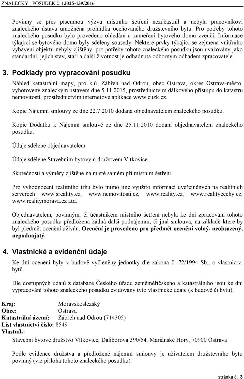 Některé prvky týkající se zejména vnitřního vybavení objektu nebyly zjištěny, pro potřeby tohoto znaleckého posudku jsou uvažovány jako standardní, jejich stav, stáří a další životnost je odhadnuta