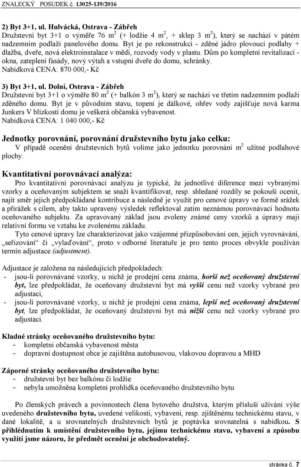 Dům po kompletní revitalizaci - okna, zateplení fasády, nový výtah a vstupní dveře do domu, schránky. Nabídková CENA: 870 000,- Kč 3) Byt 3+1, ul.