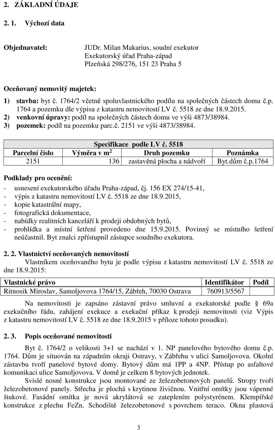 2) venkovní úpravy: podíl na společných částech domu ve výši 4873/38984. 3) pozemek: podíl na pozemku parc.č. 2151 ve výši 4873/38984. Specifikace podle LV č.