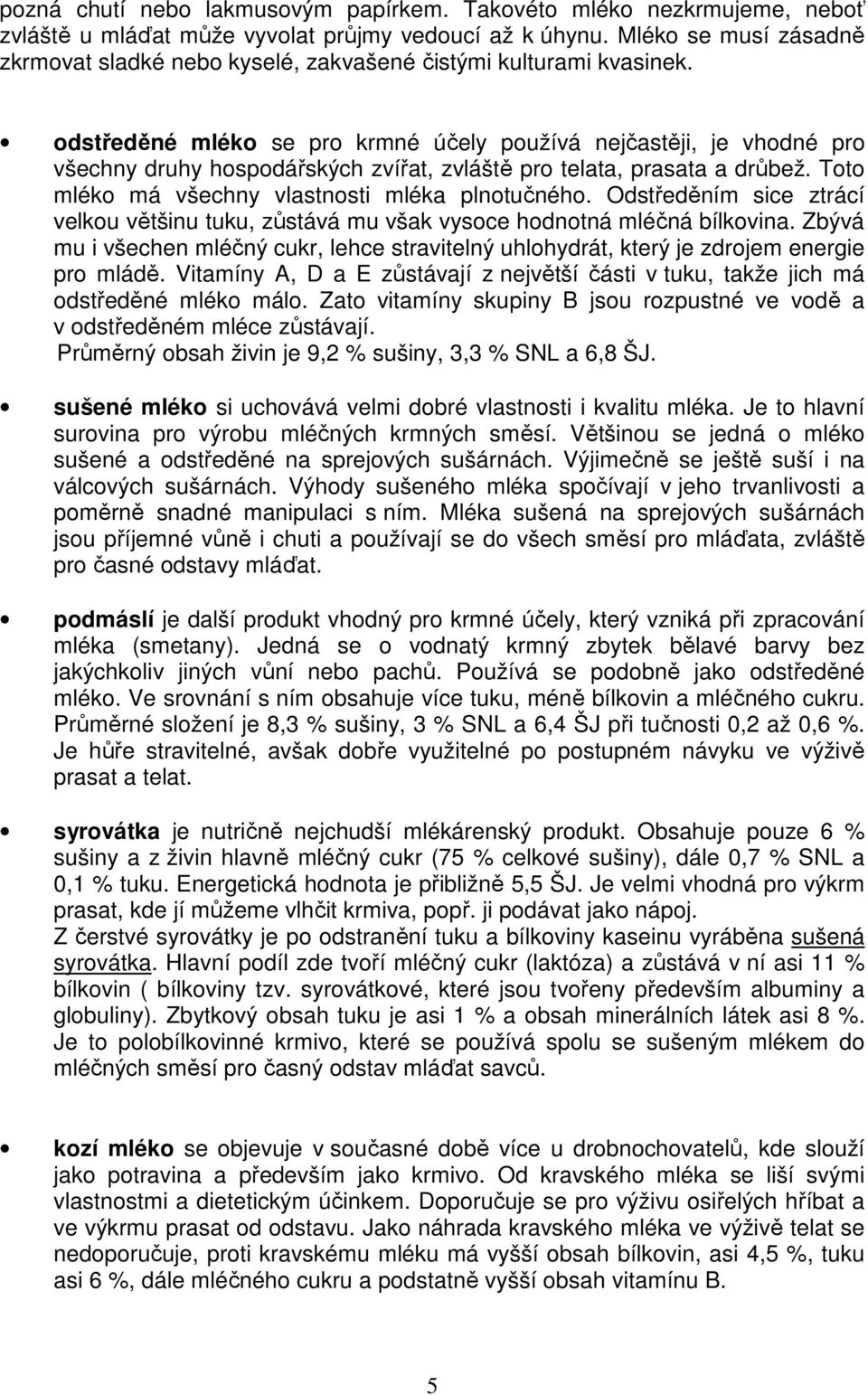 odstředěné mléko se pro krmné účely používá nejčastěji, je vhodné pro všechny druhy hospodářských zvířat, zvláště pro telata, prasata a drůbež. Toto mléko má všechny vlastnosti mléka plnotučného.