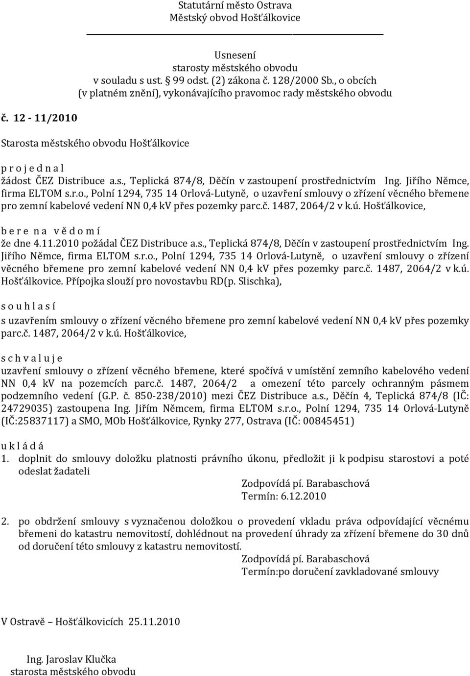 č. 1487, 2064/2 v k.ú. Hošťálkovice. Přípojka slouží pro novostavbu RD(p. Slischka), s uzavřením smlouvy o zřízení věcného břemene pro zemní kabelové vedení NN 0,4 kv přes pozemky parc.č. 1487, 2064/2 v k.ú. Hošťálkovice, s c h v a l u j e uzavření smlouvy o zřízení věcného břemene, které spočívá v umístění zemního kabelového vedení NN 0,4 kv na pozemcích parc.