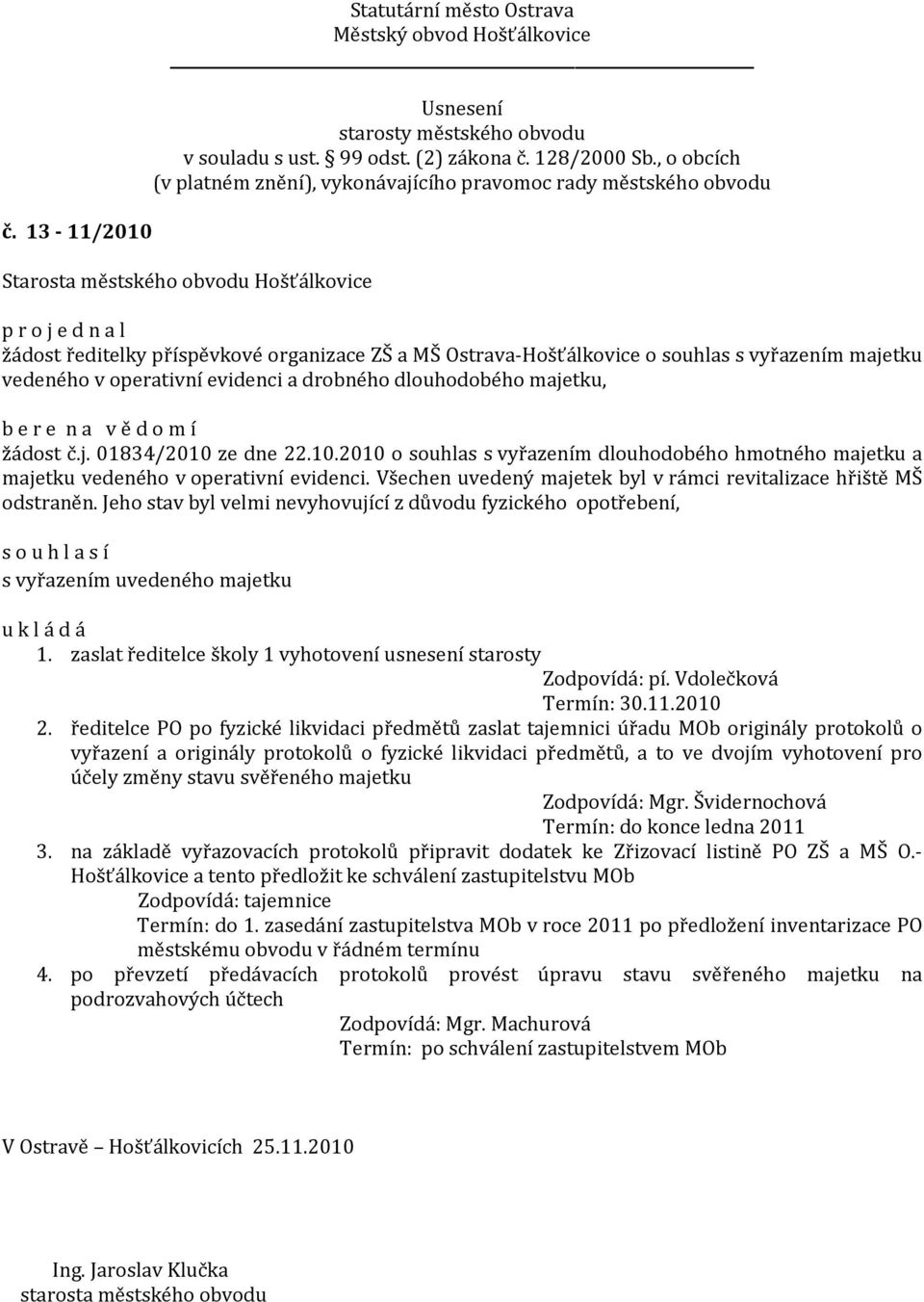 Všechen uvedený majetek byl v rámci revitalizace hřiště MŠ odstraněn. Jeho stav byl velmi nevyhovující z důvodu fyzického opotřebení, s vyřazením uvedeného majetku 1.