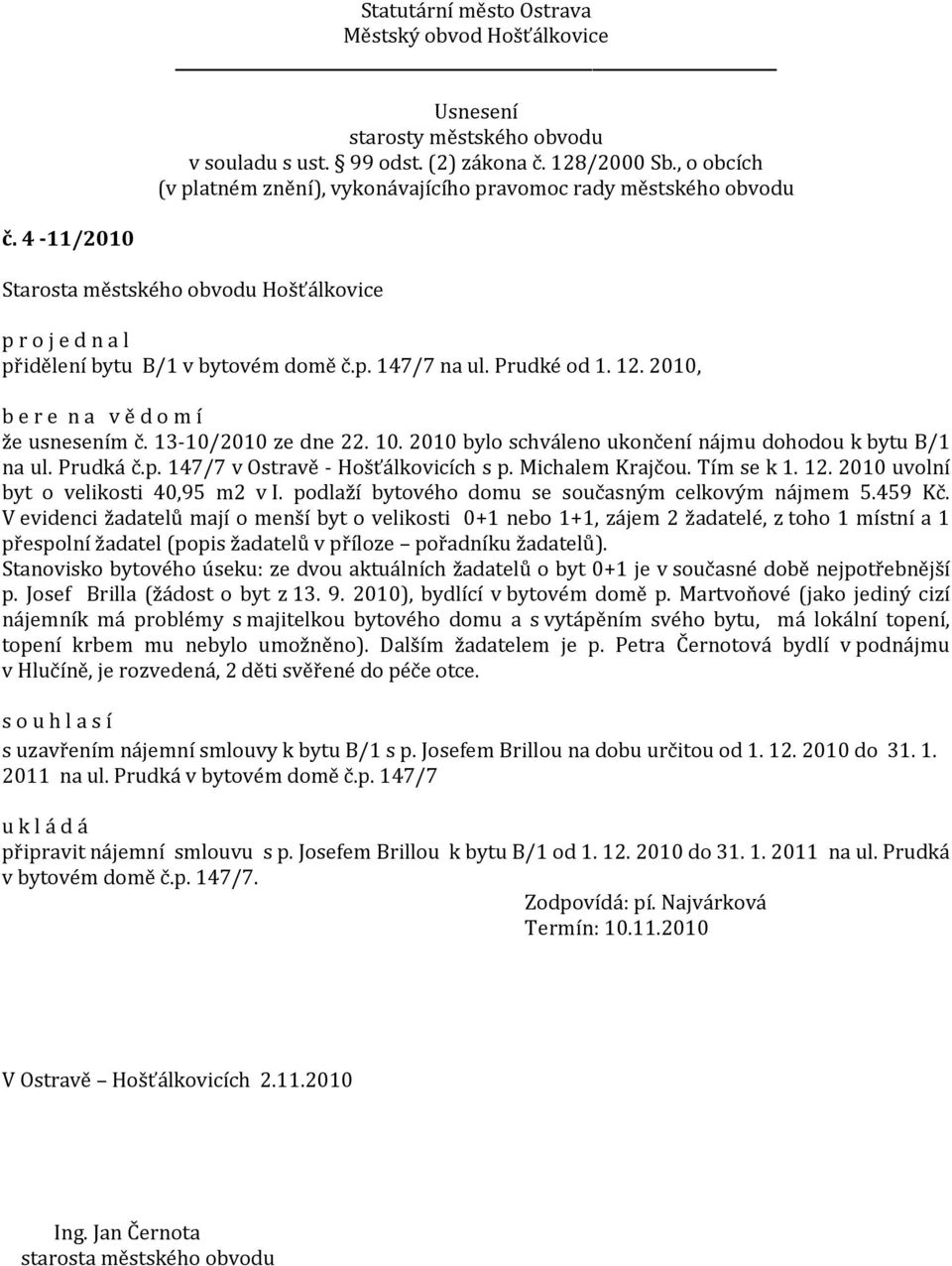 V evidenci žadatelů mají o menší byt o velikosti 0+1 nebo 1+1, zájem 2 žadatelé, z toho 1 místní a 1 přespolní žadatel (popis žadatelů v příloze pořadníku žadatelů).