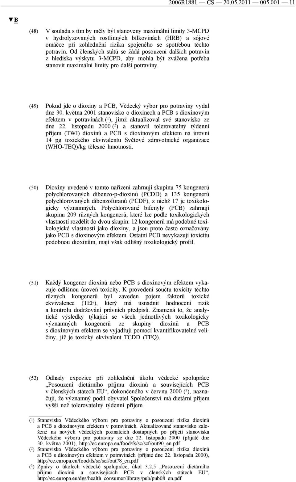 Od členských států se žádá posouzení dalších potravin z hlediska výskytu 3-MCPD, aby mohla být zvážena potřeba stanovit maximální limity pro další potraviny.