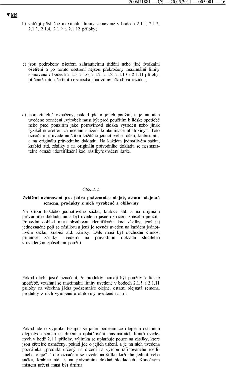 výrobek musí být před použitím k lidské spotřebě nebo před použitím jako potravinová složka vytříděn nebo jinak fyzikálně ošetřen za účelem snížení kontaminace aflatoxiny.