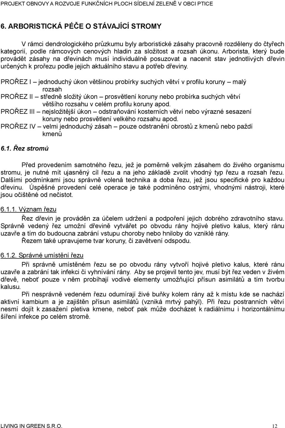 PROŘEZ I jednoduchý úkon většinou probírky suchých větví v profilu koruny malý rozsah PROŘEZ II středně složitý úkon prosvětlení koruny nebo probírka suchých větví většího rozsahu v celém profilu