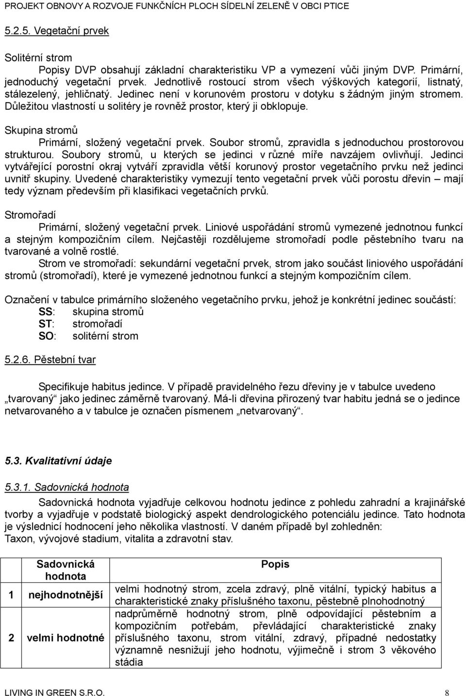 Důležitou vlastností u solitéry je rovněž prostor, který ji obklopuje. Skupina stromů Primární, složený vegetační prvek. Soubor stromů, zpravidla s jednoduchou prostorovou strukturou.