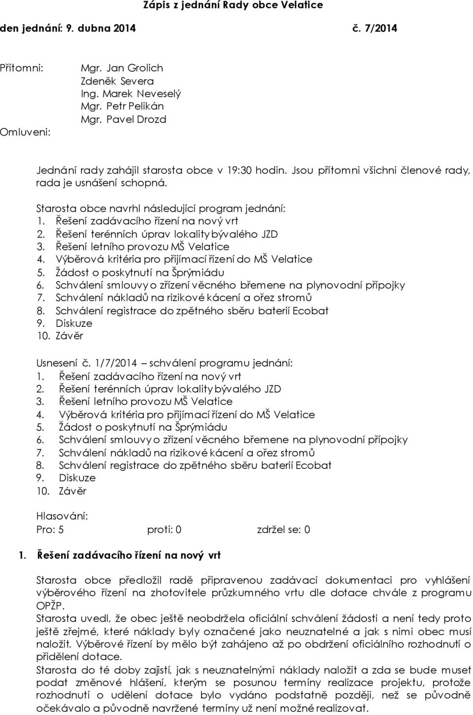 Řešení terénních úprav lokality bývalého JZD 3. Řešení letního provozu MŠ Velatice 4. Výběrová kritéria pro přijímací řízení do MŠ Velatice 5. Žádost o poskytnutí na Šprýmiádu 6.