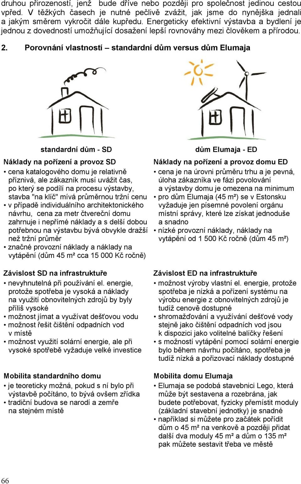 Porovnání vlastností standardní dům versus dům Elumaja standardní dům - SD Náklady na pořízení a provoz SD cena katalogového domu je relativně příznivá, ale zákazník musí uvážit čas, po který se