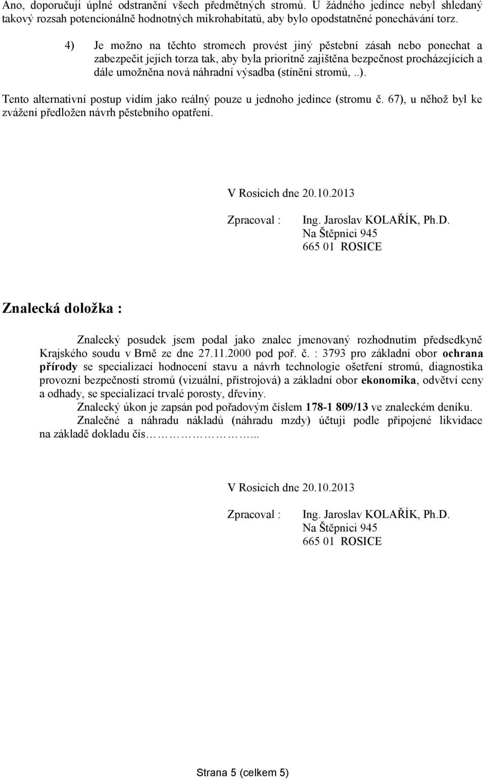 (stínění stromů,..). Tento alternativní postup vidím jako reálný pouze u jednoho jedince (stromu č. 67), u něhož byl ke zvážení předložen návrh pěstebního opatření. V Rosicích dne 20.10.