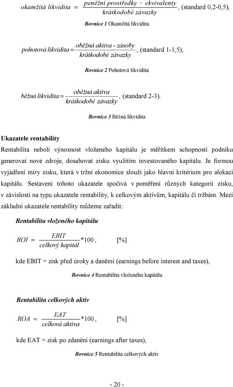 krátkodobé závazky Rovnice 3 Běžná likvidita Ukazatele rentability Rentabilita neboli výnosnost vloženého kapitálu je měřítkem schopnosti podniku generovat nové zdroje, dosahovat zisku využitím