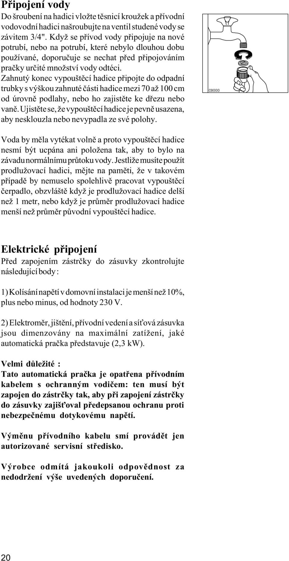 Zahnutý konec vypouštìcí hadice pøipojte do odpadní trubky s výškou zahnuté èásti hadice mezi 70 až 100 cm od úrovnì podlahy, nebo ho zajistìte ke døezu nebo vanì.