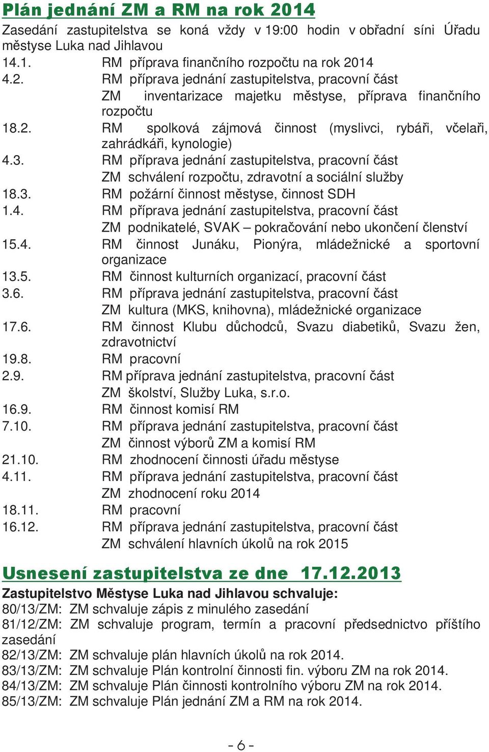 RM píprava jednání zastupitelstva, pracovní ást ZM schválení rozpotu, zdravotní a sociální služby 18.3. RM požární innost mstyse, innost SDH 1.4.