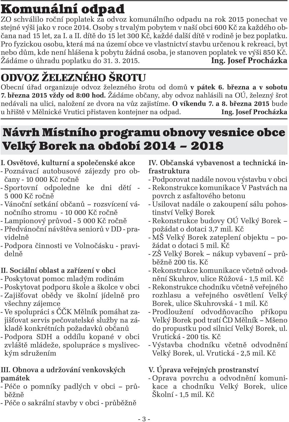 Pro fyzickou osobu, která má na území obce ve vlastnictví stavbu určenou k rekreaci, byt nebo dům, kde není hlášena k pobytu žádná osoba, je stanoven poplatek ve výši 850 Kč.