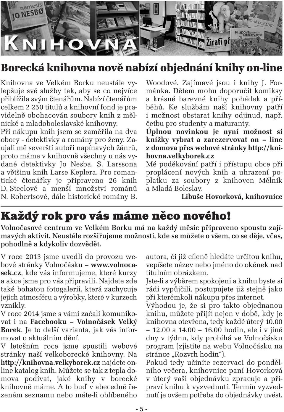 Při nákupu knih jsem se zaměřila na dva obory - detektivky a romány pro ženy. Zaujali mě severští autoři napínavých žánrů, proto máme v knihovně všechny u nás vydané detektivky Jo Nesba, S.