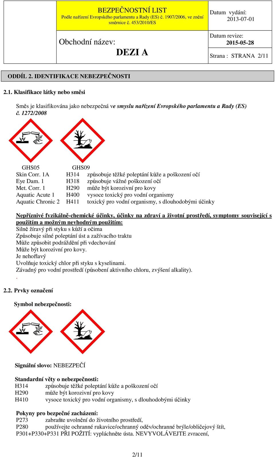 1A H314 způsobuje těžké poleptání kůže a poškození očí Eye Dam. 1 H318 způsobuje vážné poškození očí Met. Corr.