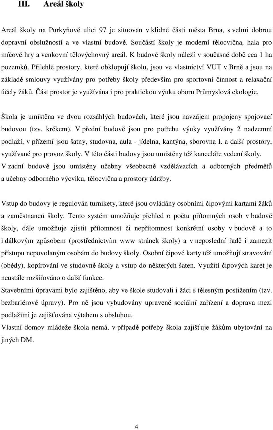 Přilehlé prostory, které obklopují školu, jsou ve vlastnictví VUT v Brně a jsou na základě smlouvy využívány pro potřeby školy především pro sportovní činnost a relaxační účely žáků.