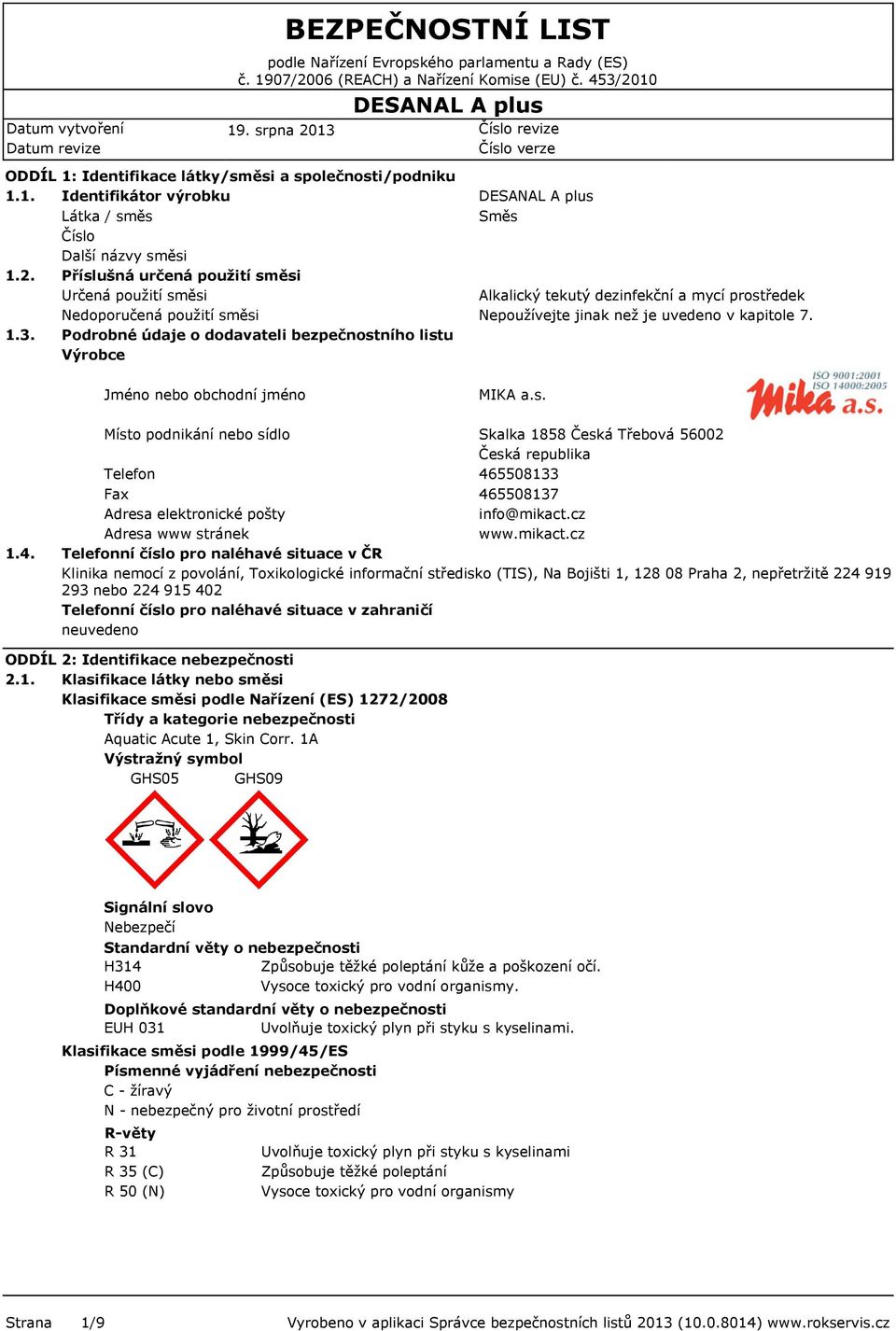 Podrobné údaje o dodavateli bezpečnostního listu Výrobce Jméno nebo obchodní jméno Směs Alkalický tekutý dezinfekční a mycí prostředek Nepoužívejte jinak než je uvedeno v kapitole 7. MIKA a.s. 1.4.