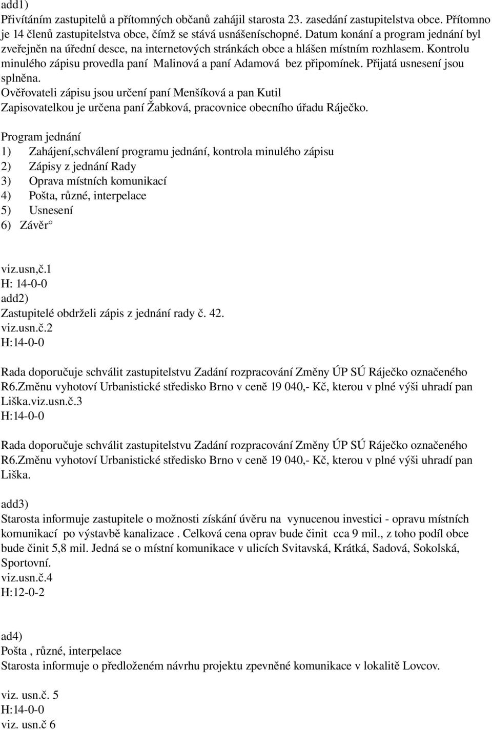 Přijatá usnesení jsou splněna. Ověřovateli zápisu jsou určení paní Menšíková a pan Kutil Zapisovatelkou je určena paní Žabková, pracovnice obecního úřadu Ráječko.