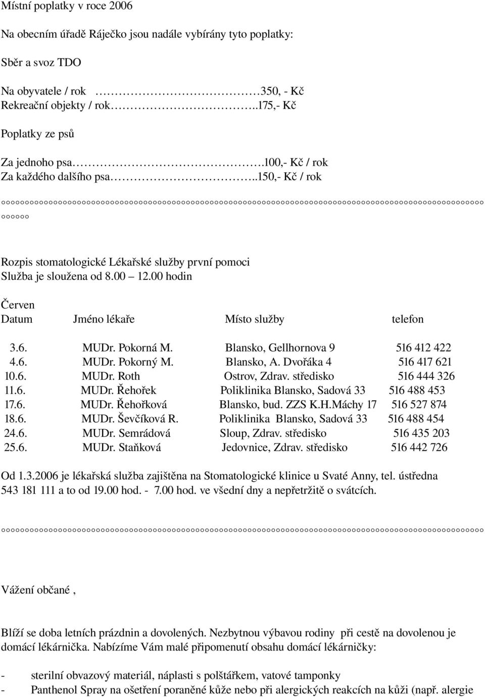 Pokorná M. Blansko, Gellhornova 9 516 412 422 4.6. MUDr. Pokorný M. Blansko, A. Dvořáka 4 516 417 621 10.6. MUDr. Roth Ostrov, Zdrav. středisko 516 444 326 11.6. MUDr. Řehořek Poliklinika Blansko, Sadová 33 516 488 453 17.