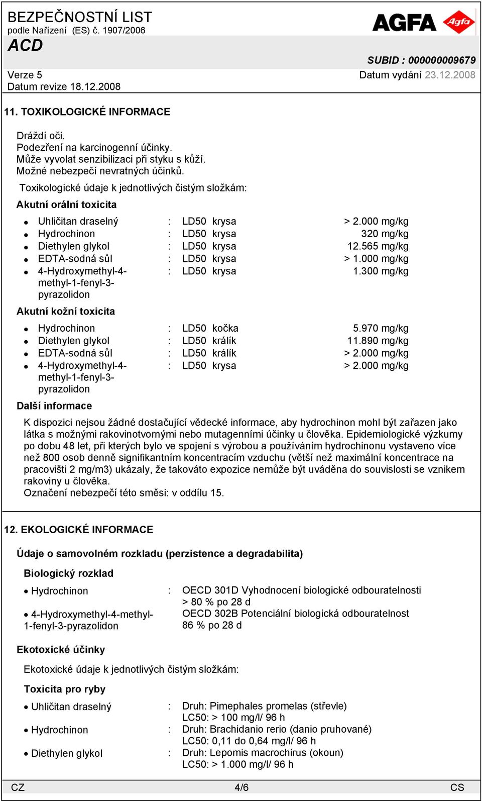 300 mg/kg Akutní kožní toxicita Hydrochinon : LD50 kočka 5.970 mg/kg Diethylen glykol : LD50 králík 11.890 mg/kg EDTA-sodná sůl : LD50 králík > 2.