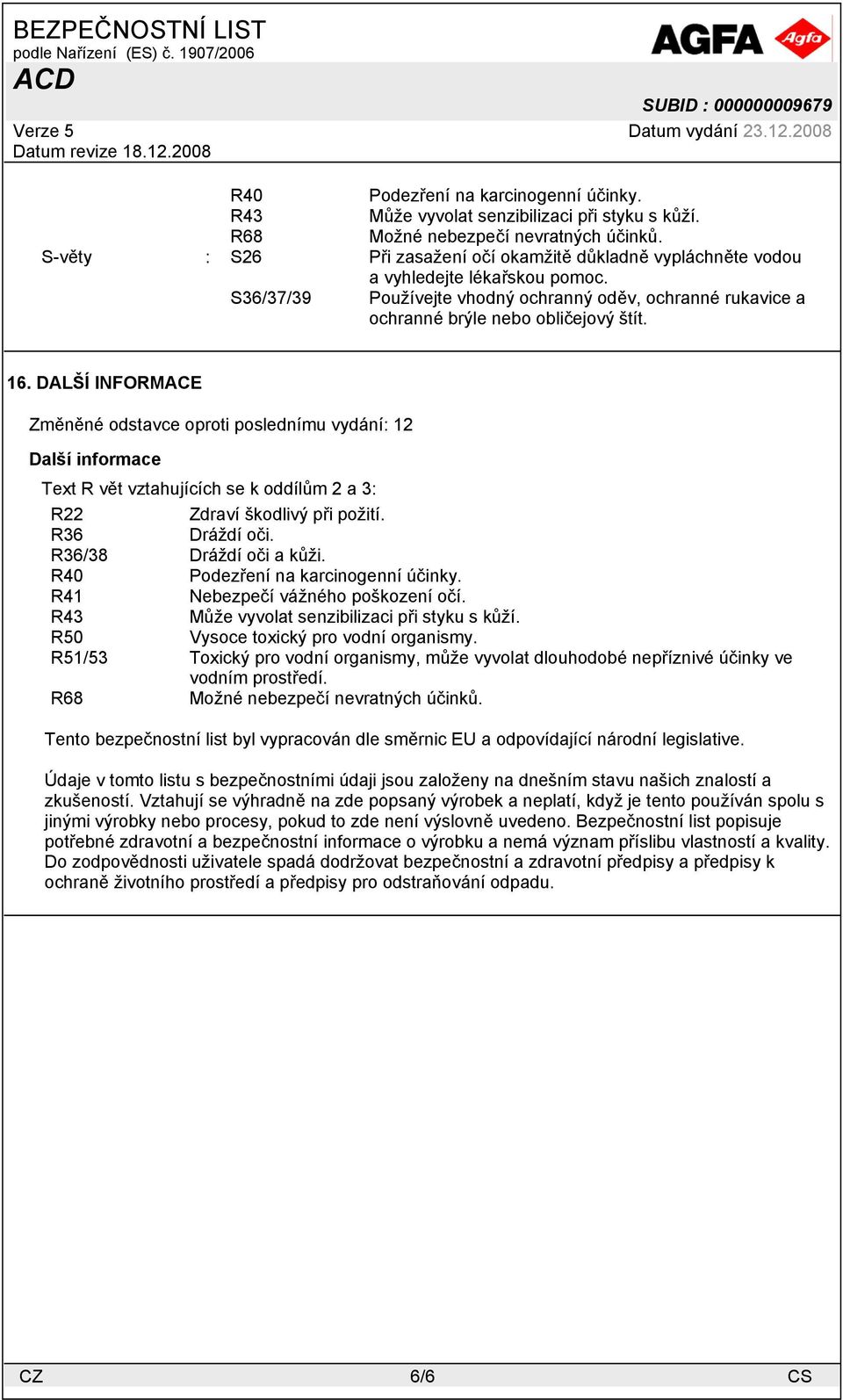 DALŠÍ INFORMACE Změněné odstavce oproti poslednímu vydání: 12 Další informace Text R vět vztahujících se k oddílům 2 a 3: R22 Zdraví škodlivý při požití. R36 Dráždí oči. R36/38 Dráždí oči a kůži.