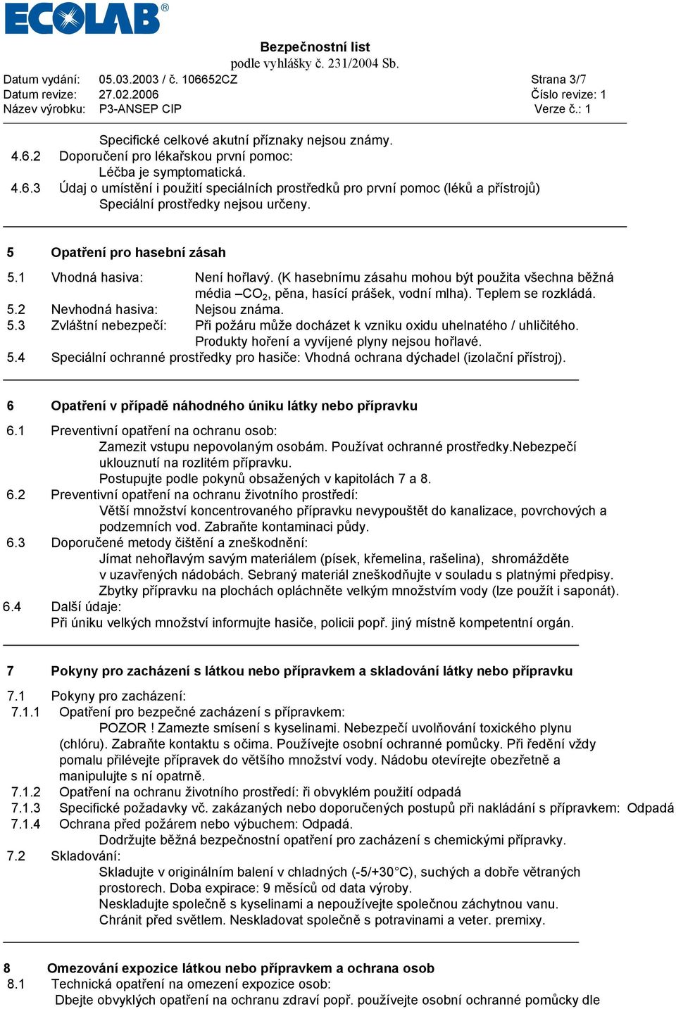5.3 Zvláštní nebezpečí: Při požáru může docházet k vzniku oxidu uhelnatého / uhličitého. Produkty hoření a vyvíjené plyny nejsou hořlavé. 5.