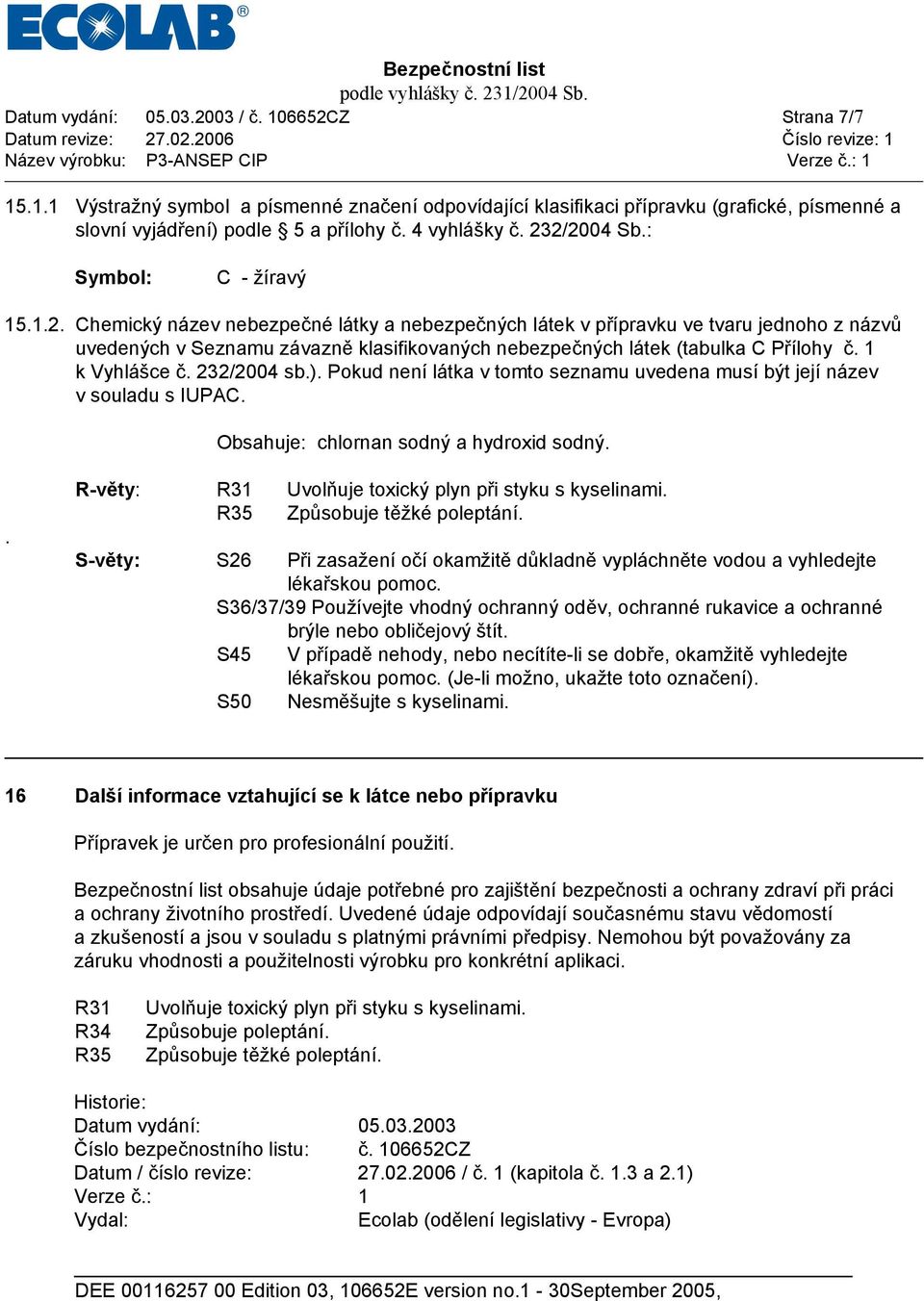 1 k Vyhlášce č. 232/2004 sb.). Pokud není látka v tomto seznamu uvedena musí být její název v souladu s IUPAC. Obsahuje: chlornan sodný a hydroxid sodný.