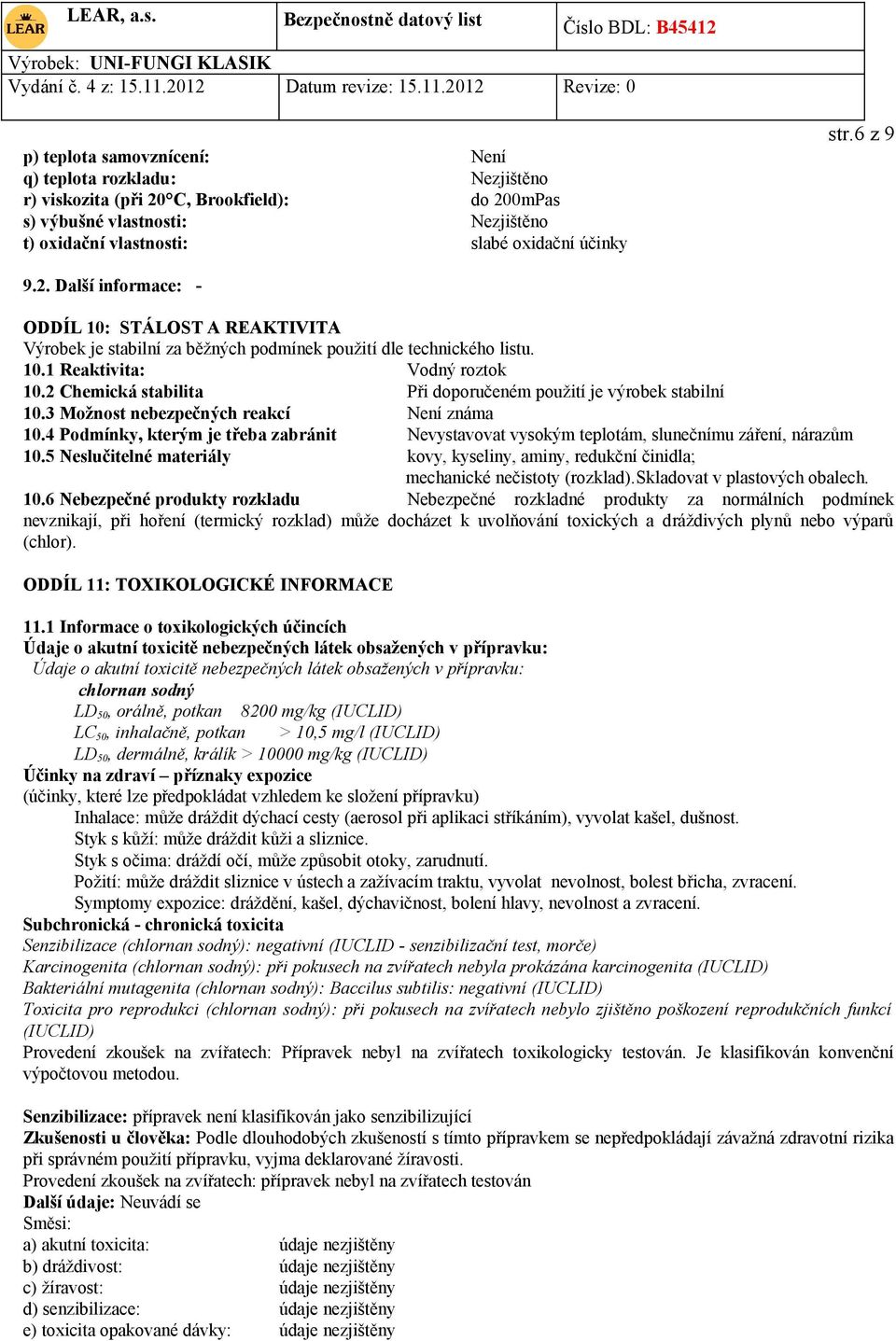 2 Chemická stabilita Při doporučeném použití je výrobek stabilní 10.3 Možnost nebezpečných reakcí Není známa 10.