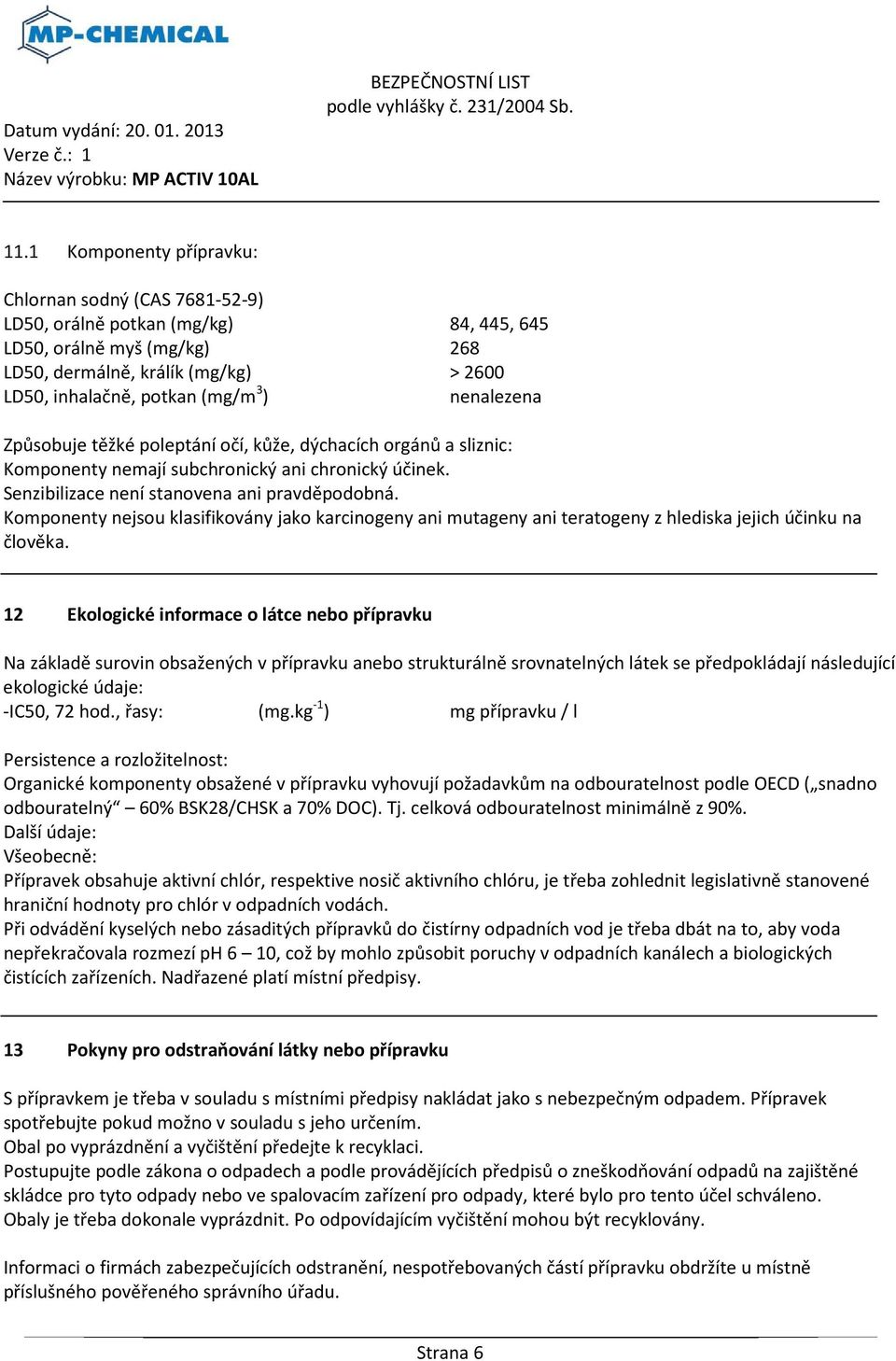 Komponenty nejsou klasifikovány jako karcinogeny ani mutageny ani teratogeny z hlediska jejich účinku na člověka.