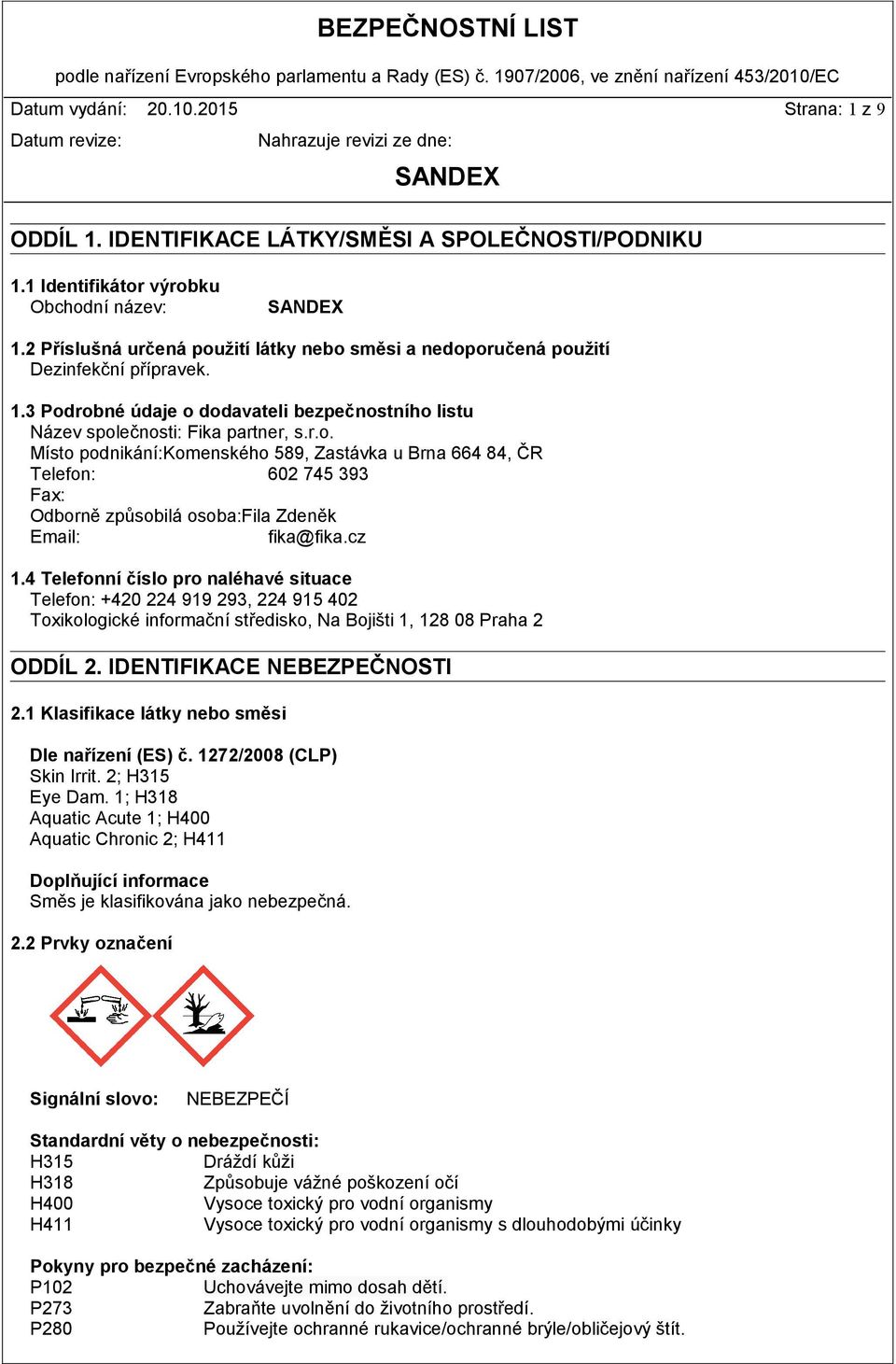 cz 1.4 Telefonní číslo pro naléhavé situace Telefon: +420 224 919 293, 224 915 402 Toxikologické informační středisko, Na Bojišti 1, 128 08 Praha 2 ODDÍL 2. IDENTIFIKACE NEBEZPEČNOSTI 2.