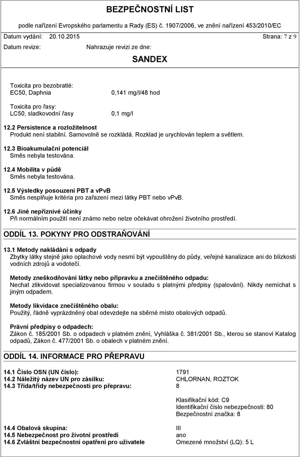12.5 Výsledky posouzení PBT a vpvb Směs nesplňuje kritéria pro zařazení mezi látky PBT nebo vpvb. 12.