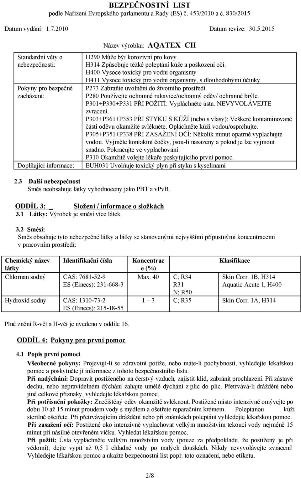 ochranné brýle. P301+P330+P331 PŘI POŽITÍ: Vypláchněte ústa. NEVYVOLÁVEJTE zvracení. P303+P361+P353 PŘI STYKU S KŮŽÍ (nebo s vlasy): Veškeré kontaminované části oděvu okamžitě svlékněte.