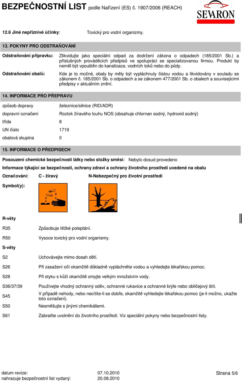 ) a příslušných prováděcích předpisů ve spolupráci se specializovanou firmou. Produkt by neměl být vpouštěn do kanalizace, vodních toků nebo do půdy.