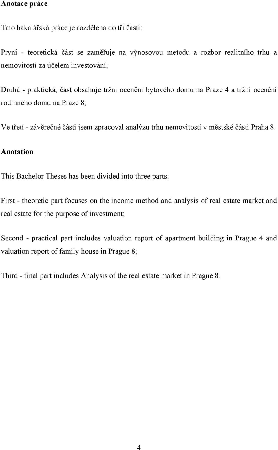 Anotation This Bachelor Theses has been divided into three parts: First - theoretic part focuses on the income method and analysis of real estate market and real estate for the purpose of investment;