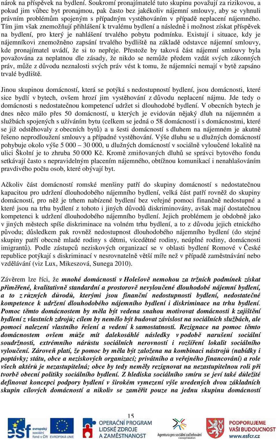 v případě neplacení nájemného. Tím jim však znemožňují přihlášení k trvalému bydlení a následně i možnost získat příspěvek na bydlení, pro který je nahlášení trvalého pobytu podmínku.