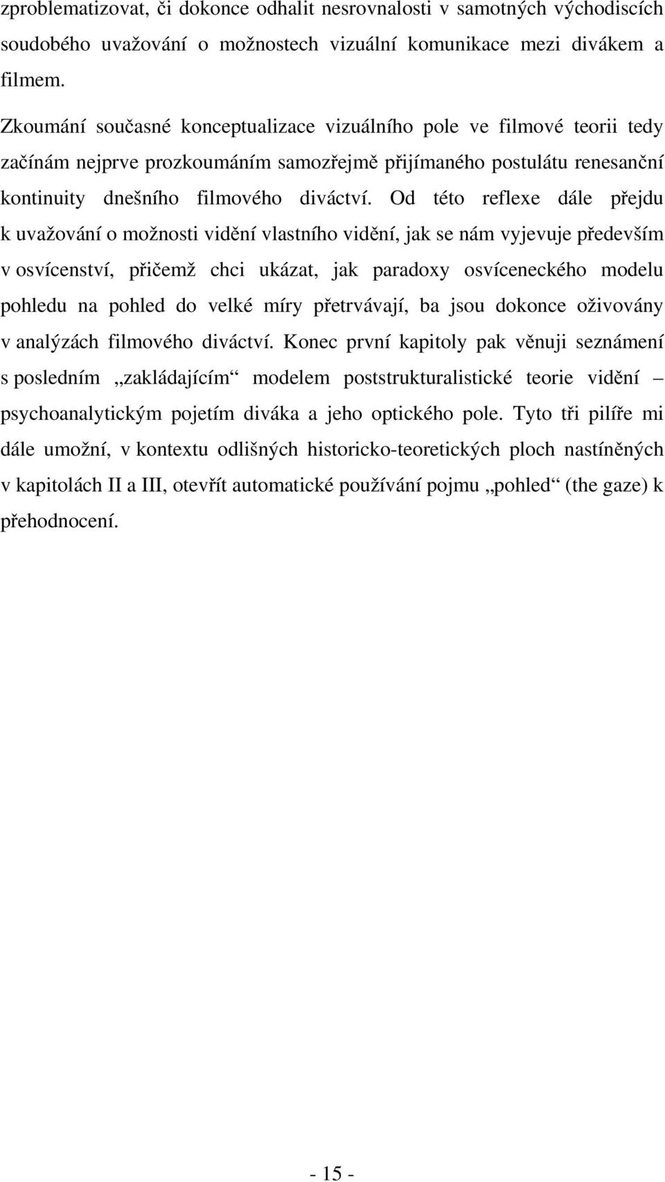 Od této reflexe dále přejdu k uvažování o možnosti vidění vlastního vidění, jak se nám vyjevuje především v osvícenství, přičemž chci ukázat, jak paradoxy osvíceneckého modelu pohledu na pohled do
