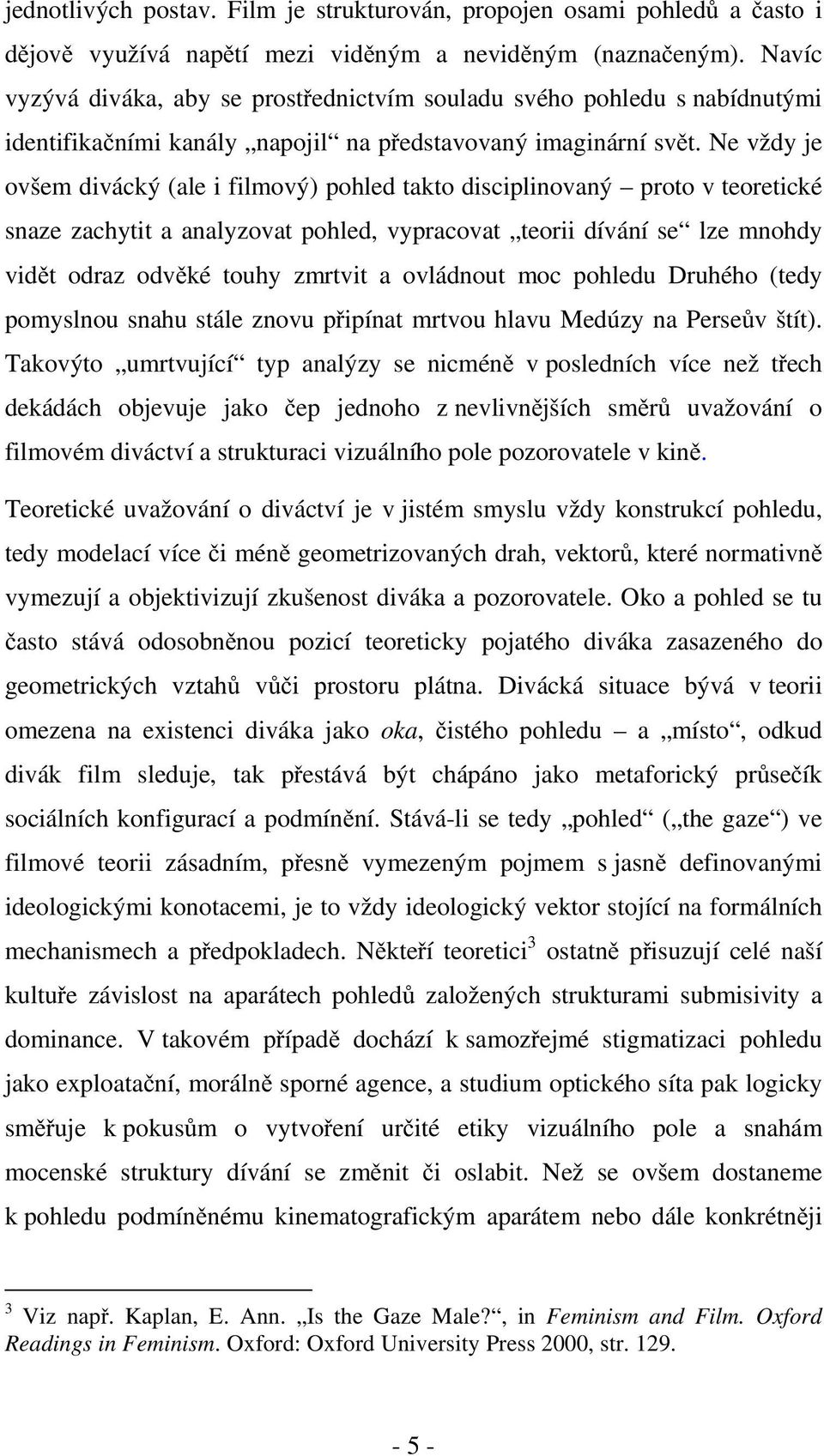 Ne vždy je ovšem divácký (ale i filmový) pohled takto disciplinovaný proto v teoretické snaze zachytit a analyzovat pohled, vypracovat teorii dívání se lze mnohdy vidět odraz odvěké touhy zmrtvit a