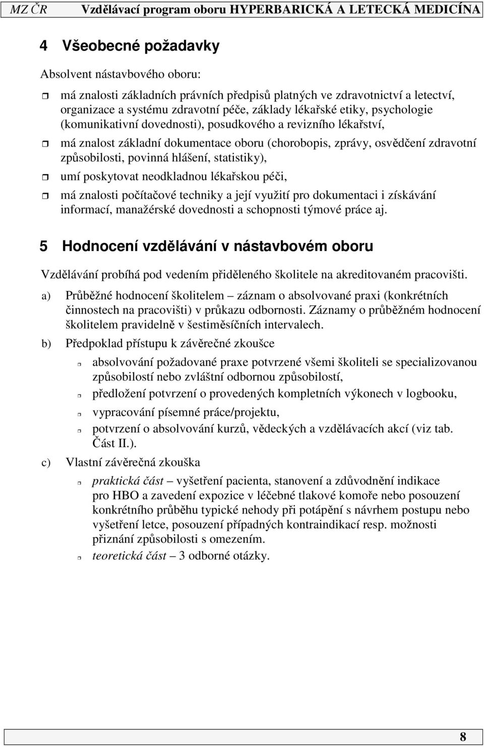 umí poskytovat neodkladnou lékařskou péči, má znalosti počítačové techniky a její využití pro dokumentaci i získávání informací, manažérské dovednosti a schopnosti týmové práce aj.