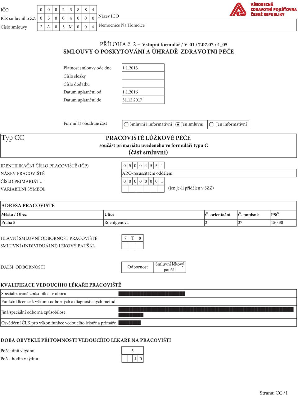217 Formulář obsahuje část Smluvní i informativní Jen smluvní Jen informativní Typ CC PRACOVIŠTĚ LŮŽKOVÉ PÉČE součást primariátu uvedeného ve formuláři typu C (část smluvní) IDENTIFIKAČNÍ ČÍSLO