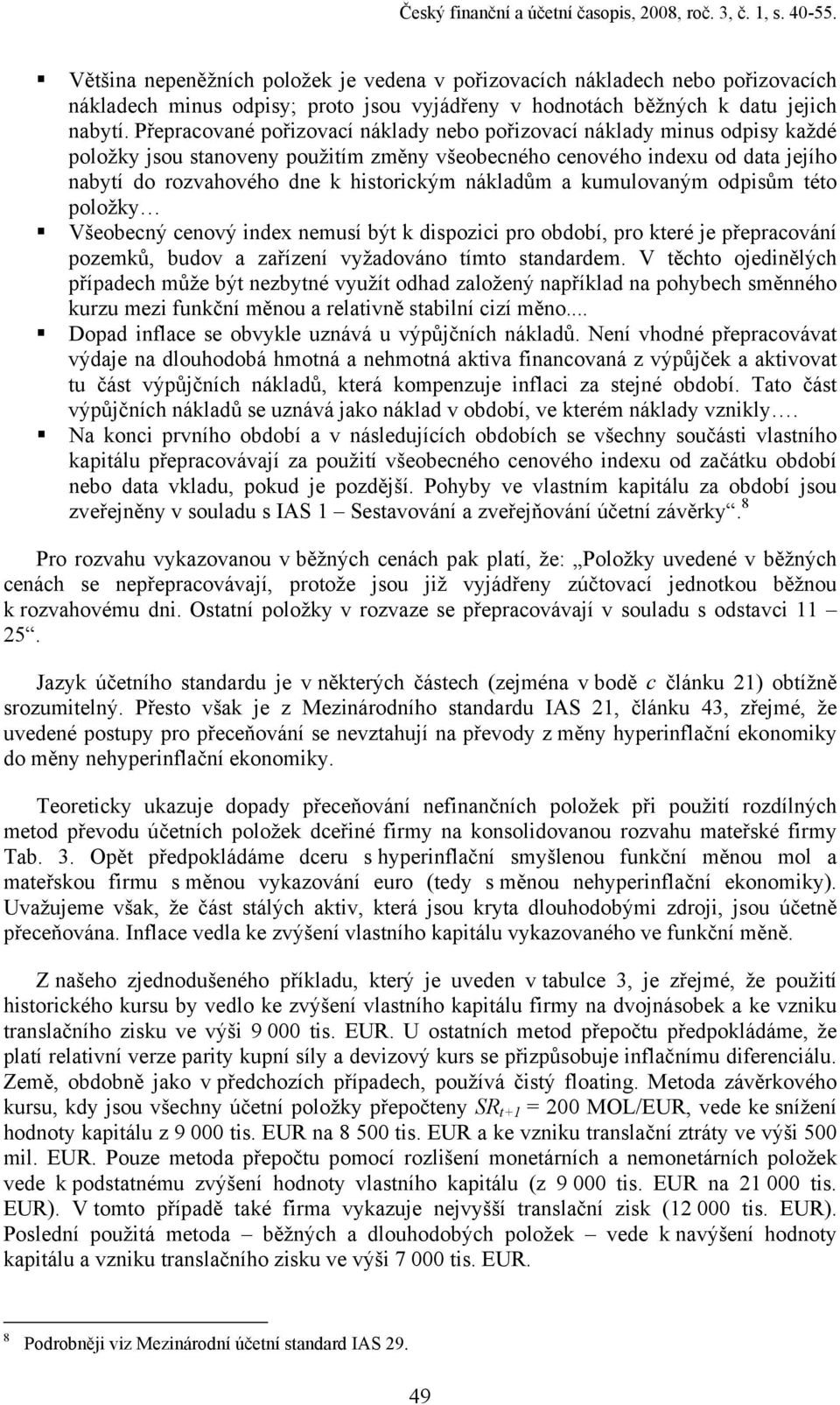 Přepracované pořizovací náklady nebo pořizovací náklady minus odpisy každé položky jsou stanoveny použitím změny všeobecného cenového indexu od data jejího nabytí do rozvahového dne k historickým