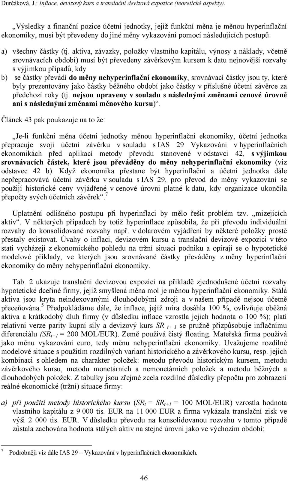 aktiva, závazky, položky vlastního kapitálu, výnosy a náklady, včetně srovnávacích období) musí být převedeny závěrkovým kursem k datu nejnovější rozvahy s výjimkou případů, kdy b) se částky převádí